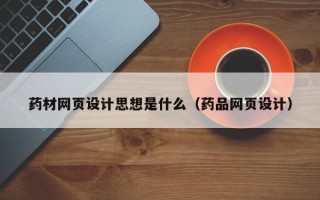 鄄城药材网页设计思想是什么（药品网页设计）
